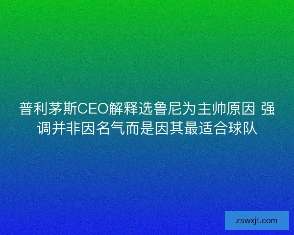 普利茅斯CEO解释选鲁尼为主帅原因 强调并非因名气而是因其最适合球队
