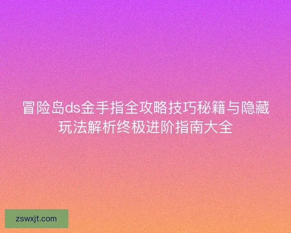 冒险岛ds金手指全攻略技巧秘籍与隐藏玩法解析终极进阶指南大全