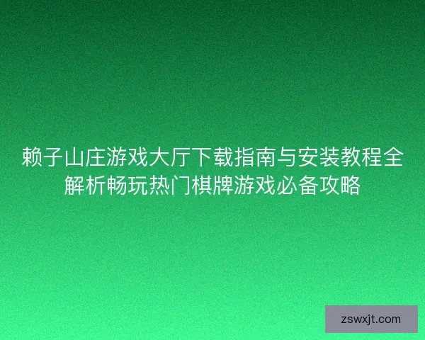 赖子山庄游戏大厅下载指南与安装教程全解析畅玩热门棋牌游戏必备攻略 赖子山庄游戏大厅下载指南与安装教程全解析畅玩热门棋牌游戏必备攻略