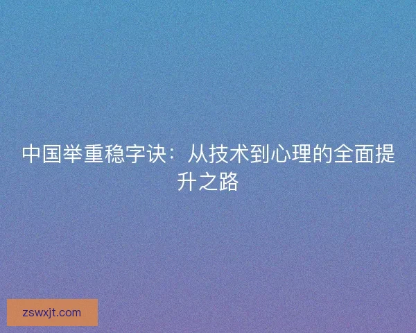 中国举重稳字诀：从技术到心理的全面提升之路